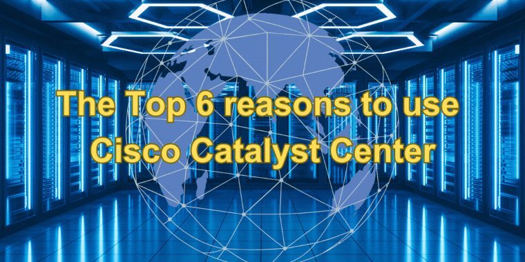 The Top 6 Reasons to Use Cisco Catalyst Center