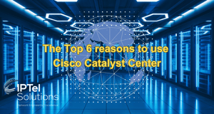The Top 6 reasons to use Cisco Catalyst Center