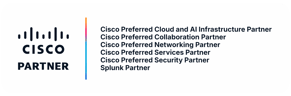 Cisco Partner: Cisco Preferred Cloud and AI Infrastructure, Collaboration, Networking, Services and Security Partner; Splunk Partner